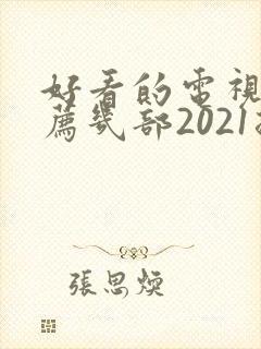 好看的电视剧推荐几部2021排行榜