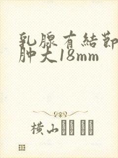 乳腺有结节腋窝肿大18mm