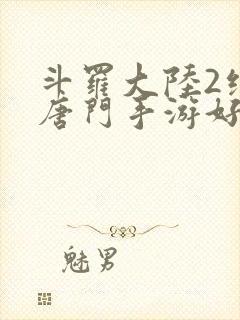 斗罗大陆2绝世唐门手游好玩吗