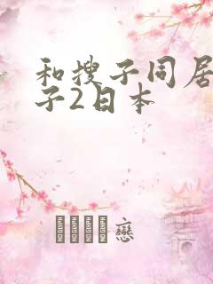 和搜子同居的日子2日本