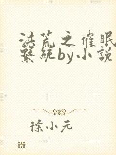 洪荒之催眠控制系统by小说免费阅读