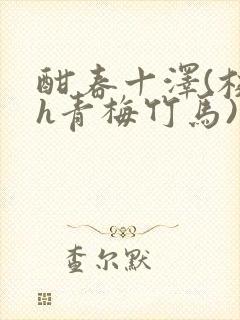 酣春十泽(校园h青梅竹马)