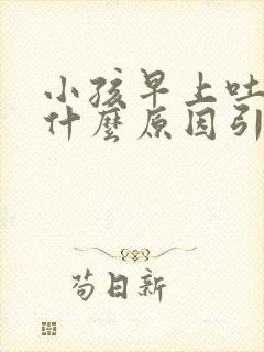 小孩早上吐了是什么原因引起的