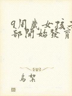 9周岁女孩子胸部开始发育正常吗