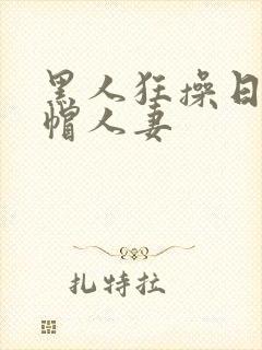 黑人狂操日本绿帽人妻