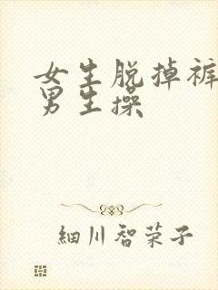 女生脱掉裤子让男生操