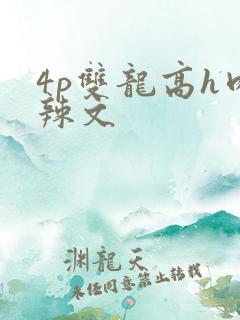 4p双龙高h肉辣文