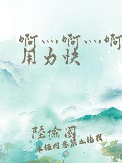 啊灬啊灬啊灬啊用力快