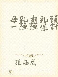 母乳期乳头刺痛一阵阵像针扎一样