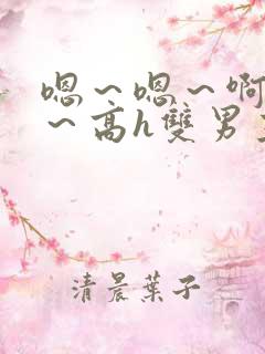 嗯～嗯～啊～啊～高h双男主文憋尿