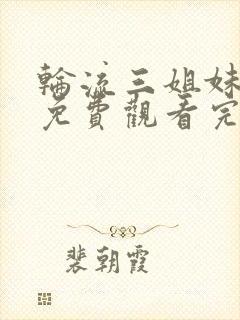 轮流三姐妹动漫免费观看完整版