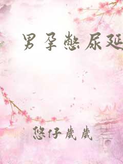 男孕憋尿延产文