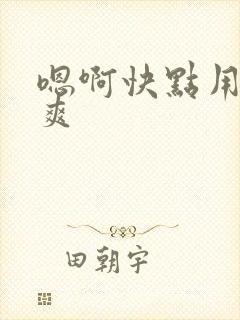 嗯啊快点用力好爽