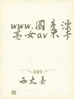 www.国产漂亮女av不卡新片