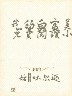 我的白富美老婆免费阅读小说大全