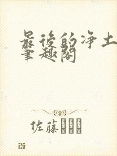 最后的净土世界笔趣阁