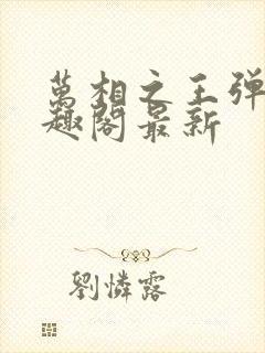 万相之王弹窗笔趣阁最新