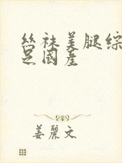 丝袜美腿综合玉足国产