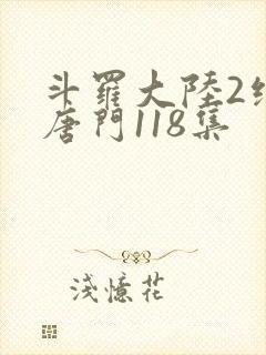 斗罗大陆2绝世唐门118集