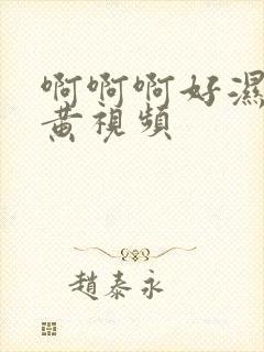 啊啊啊好湿好爽黄视频