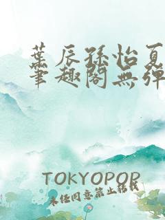 叶辰孙怡夏若雪笔趣阁无弹窗