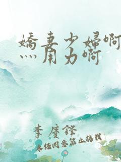 娇妻少妇啊灬啊灬用力啊