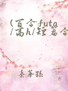 (百合futa/高h/短篇合集)