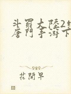 斗罗大陆2绝世唐门手游下载安装