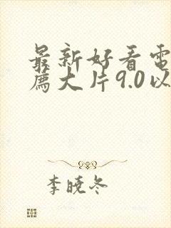 最新好看电影推荐大片9.0以上评分