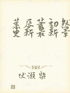 叶辰萧初然刚刚更新最新章节