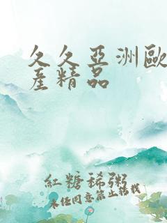 久久亚洲欧美国产精品