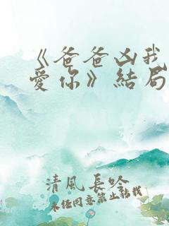 《爸爸凶我我也爱你》结局