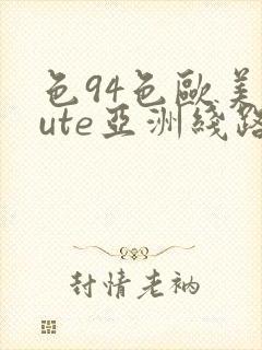 色94色欧美sute亚洲线路一ni