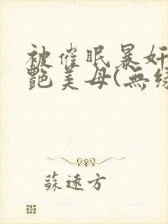 被催眠暴奸的冷艳美母(无绿修改版)