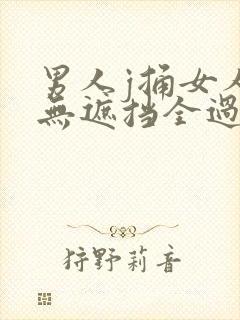 男人j捅女人p无遮挡全过程