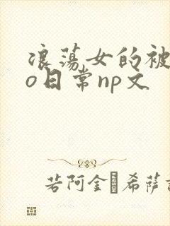 浪荡女的被cao日常np文