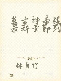 万古神帝张若尘最新章节列