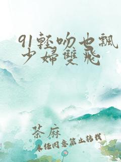 91轻吻也飘然少妇双飞