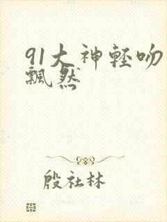 91大神轻吻也飘然