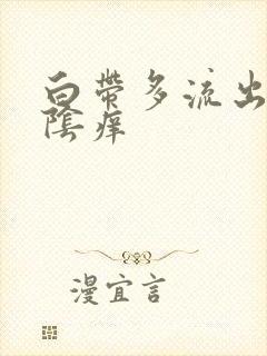 白带多流出来外阴痒