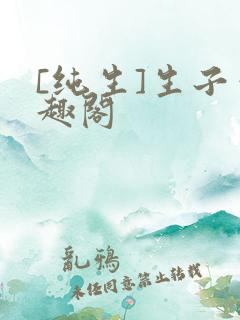 [纯生]生子笔趣阁