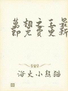 万相之王最新章节免费更新下载