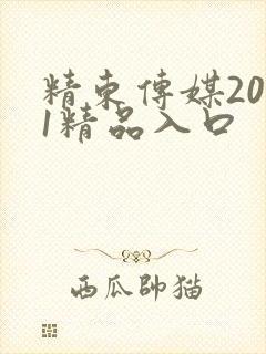 精东传媒2021精品入口