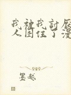 我被我讨厌的男人困住了漫画免费下拉式