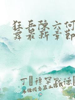 狂兵陈六何沈轻舞最新章节