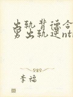 出轨背德合集(男出轨逆ntr)