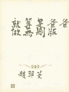 就算是爸爸也想做无删版