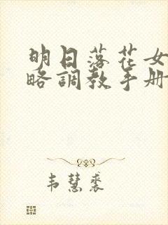 明日落花女神攻略调教手册