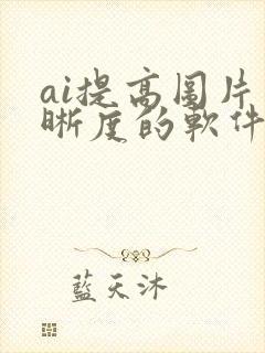 ai提高图片清晰度的软件