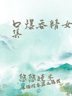 口爆吞精女王合集